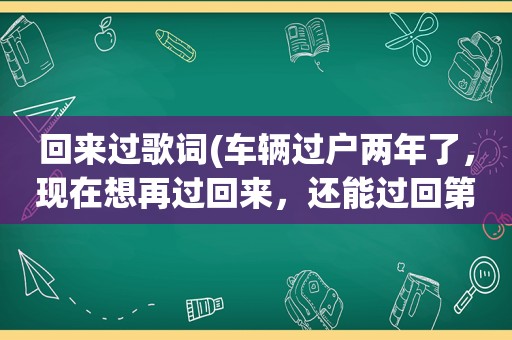 回来过歌词(车辆过户两年了，现在想再过回来，还能过回第一次的号牌吗)