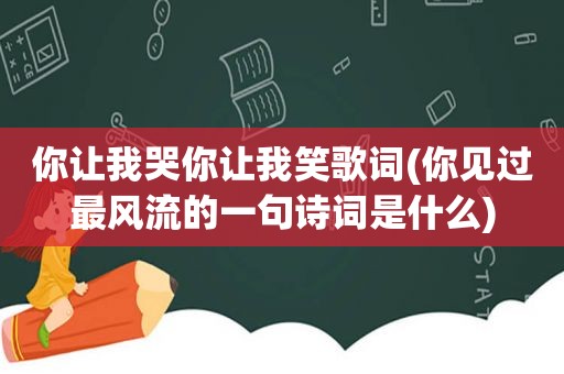 你让我哭你让我笑歌词(你见过最风流的一句诗词是什么)