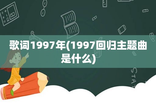 歌词1997年(1997回归主题曲是什么)