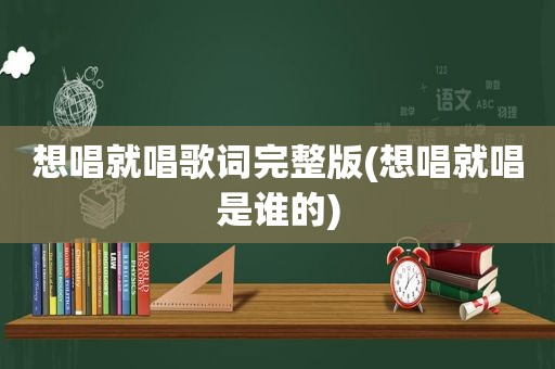 想唱就唱歌词完整版(想唱就唱是谁的)