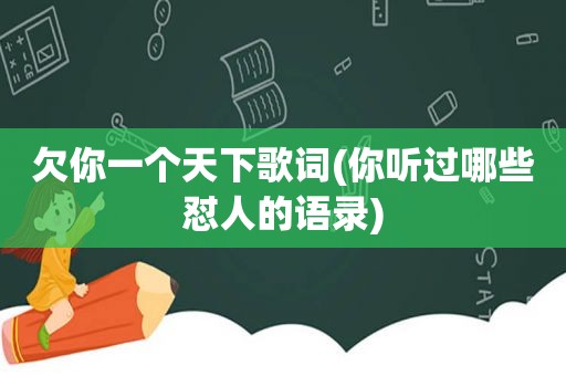 欠你一个天下歌词(你听过哪些怼人的语录)