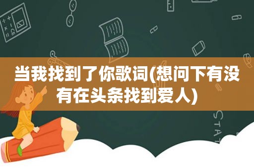 当我找到了你歌词(想问下有没有在头条找到爱人)