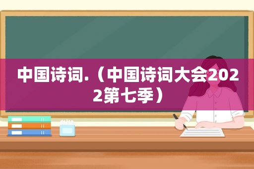 中国诗词.（中国诗词大会2022第七季）