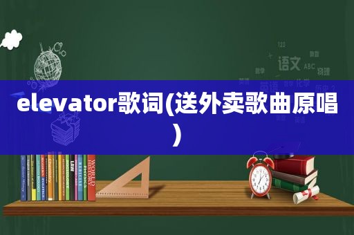 elevator歌词(送外卖歌曲原唱)