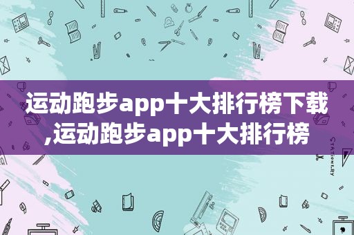 运动跑步app十大排行榜下载,运动跑步app十大排行榜