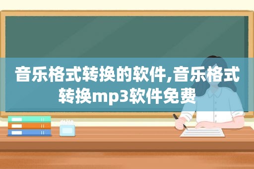 音乐格式转换的软件,音乐格式转换mp3软件免费