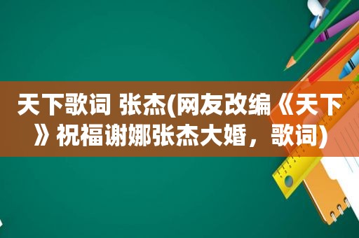 天下歌词 张杰(网友改编《天下》祝福谢娜张杰大婚，歌词)