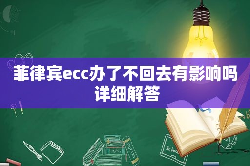 菲律宾ecc办了不回去有影响吗 详细解答