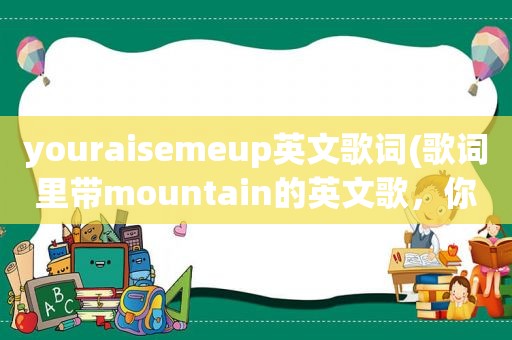 youraisemeup英文歌词(歌词里带mountain的英文歌，你们知道的有哪些)