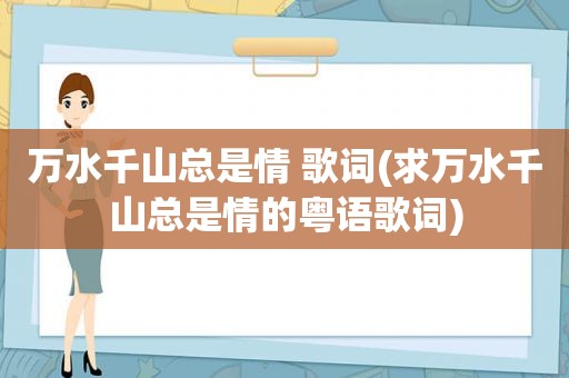 万水千山总是情 歌词(求万水千山总是情的粤语歌词)