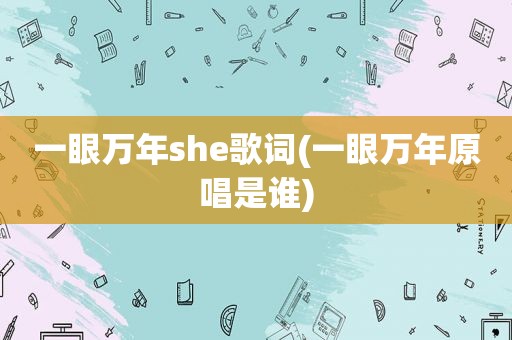 一眼万年she歌词(一眼万年原唱是谁)