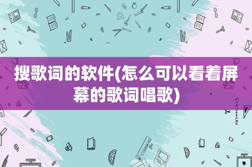 搜歌词的软件(怎么可以看着屏幕的歌词唱歌)