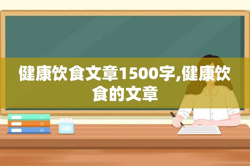 健康饮食文章1500字,健康饮食的文章