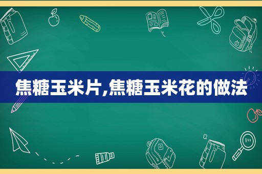 焦糖玉米片,焦糖玉米花的做法