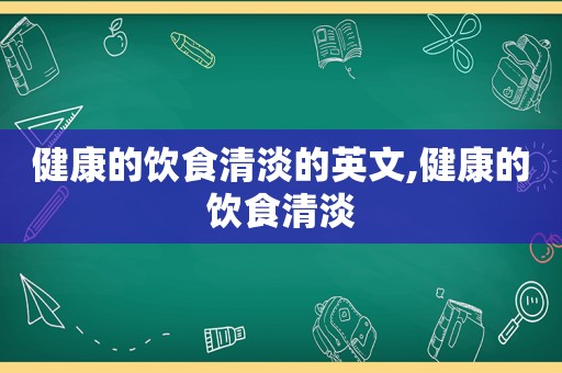 健康的饮食清淡的英文,健康的饮食清淡