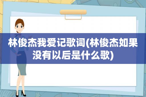 林俊杰我爱记歌词(林俊杰如果没有以后是什么歌)