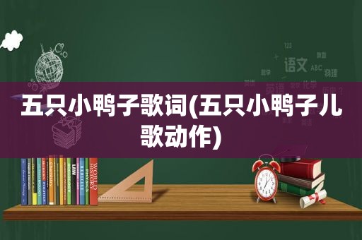 五只小鸭子歌词(五只小鸭子儿歌动作)