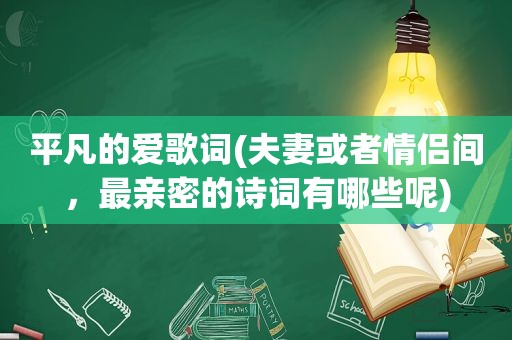 平凡的爱歌词(夫妻或者情侣间，最亲密的诗词有哪些呢)