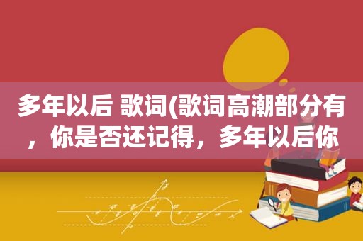 多年以后 歌词(歌词 *** 部分有，你是否还记得，多年以后你是否还爱我。叫我一声老公。什么歌啊男的唱的)