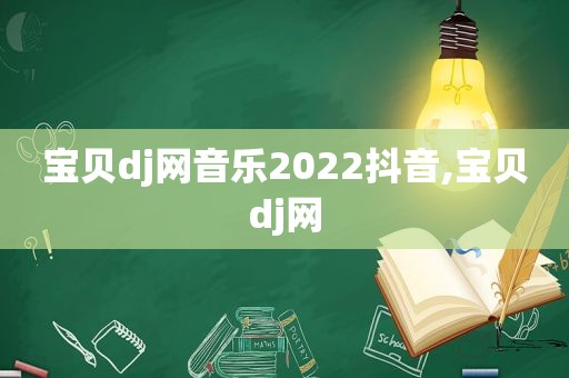 宝贝dj网音乐2022抖音,宝贝dj网