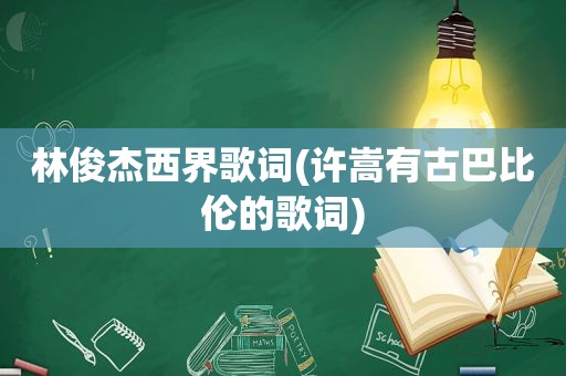 林俊杰西界歌词(许嵩有古巴比伦的歌词)