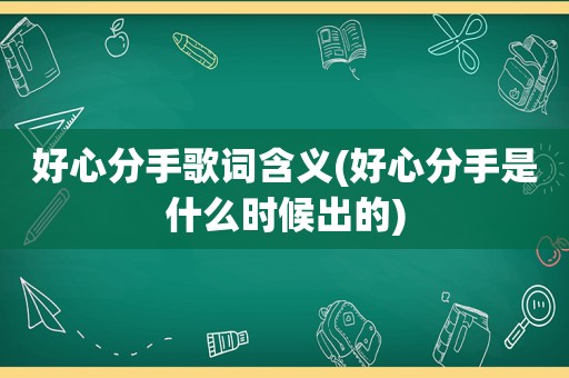 好心分手歌词含义(好心分手是什么时候出的)