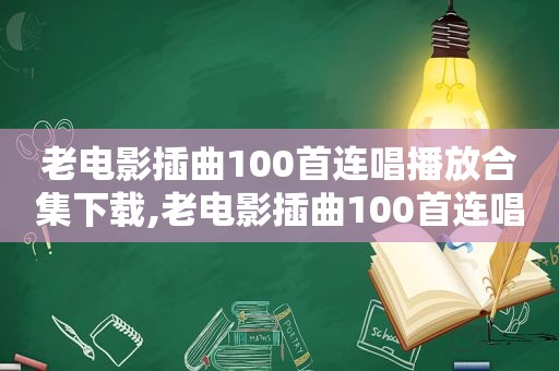 老电影插曲100首连唱播放合集下载,老电影插曲100首连唱播放合集