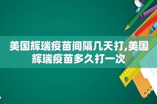 美国辉瑞疫苗间隔几天打,美国辉瑞疫苗多久打一次