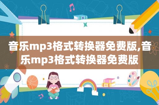 音乐mp3格式转换器免费版,音乐mp3格式转换器免费版