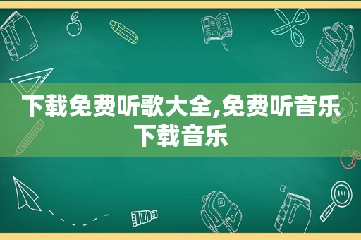 下载免费听歌大全,免费听音乐下载音乐