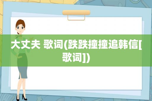 大丈夫 歌词(跌跌撞撞追韩信[歌词])