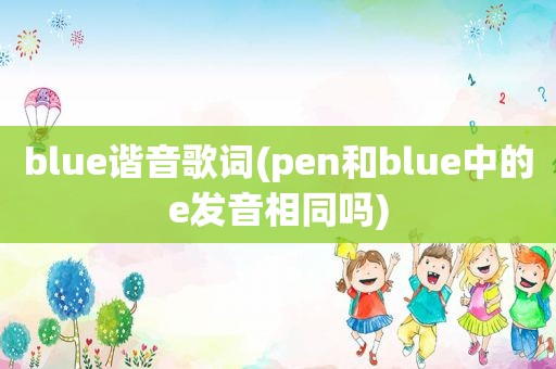 blue谐音歌词(pen和blue中的e发音相同吗)