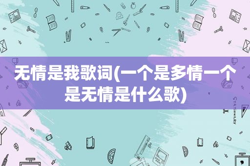 无情是我歌词(一个是多情一个是无情是什么歌)