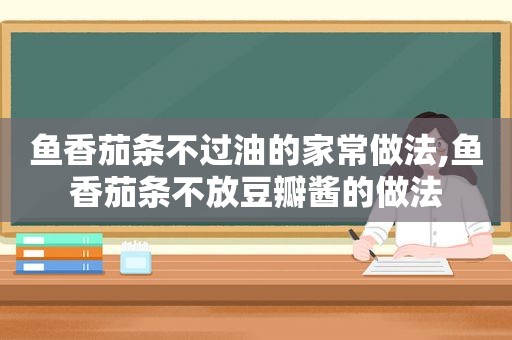 鱼香茄条不过油的家常做法,鱼香茄条不放豆瓣酱的做法