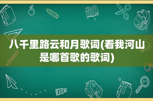 八千里路云和月歌词(看我河山是哪首歌的歌词)