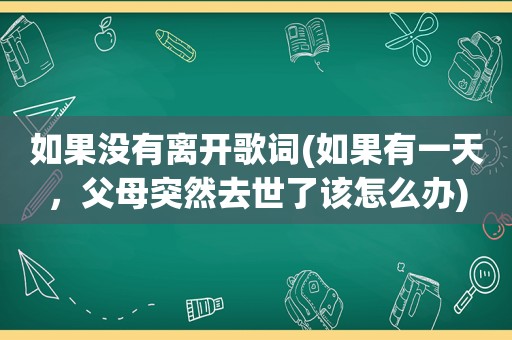 如果没有离开歌词(如果有一天，父母突然去世了该怎么办)