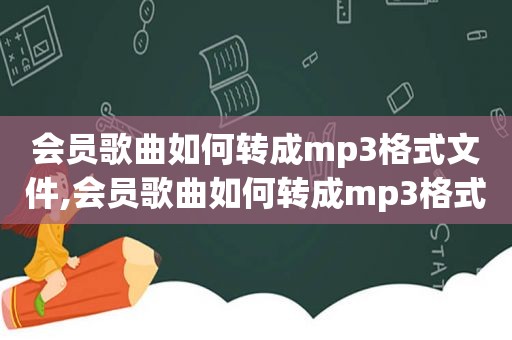 会员歌曲如何转成mp3格式文件,会员歌曲如何转成mp3格式