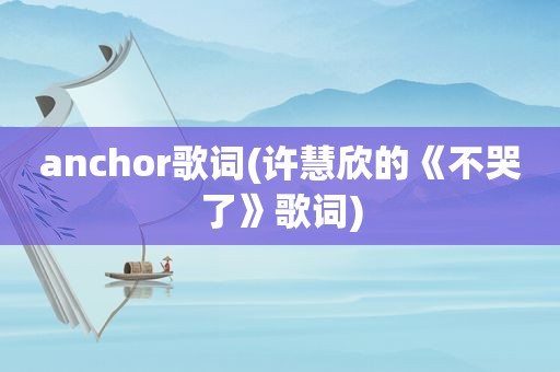 anchor歌词(许慧欣的《不哭了》歌词)