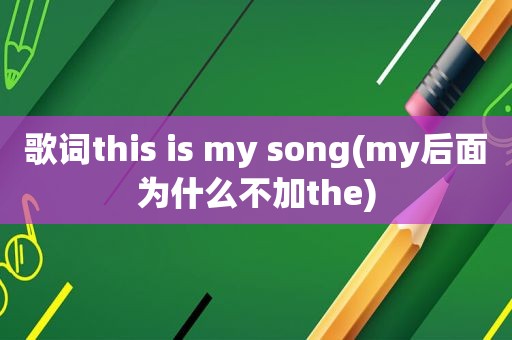 歌词this is my song(my后面为什么不加the)