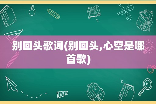 别回头歌词(别回头,心空是哪首歌)