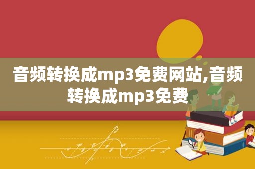 音频转换成mp3免费网站,音频转换成mp3免费