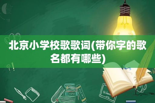 北京小学校歌歌词(带你字的歌名都有哪些)