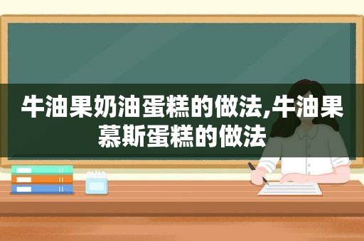 牛油果奶油蛋糕的做法,牛油果慕斯蛋糕的做法