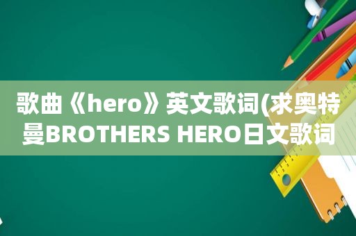 歌曲《hero》英文歌词(求奥特曼BROTHERS HERO日文歌词)