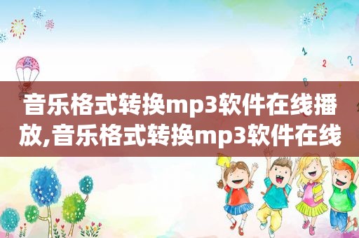 音乐格式转换mp3软件在线播放,音乐格式转换mp3软件在线