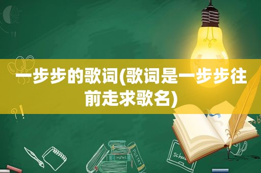 一步步的歌词(歌词是一步步往前走求歌名)