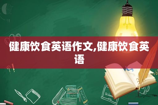 健康饮食英语作文,健康饮食英语