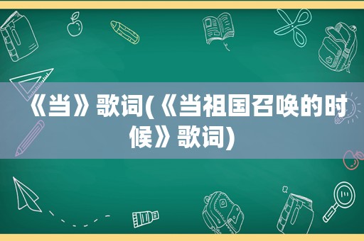 《当》歌词(《当祖国召唤的时候》歌词)