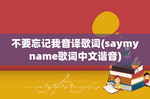 不要忘记我音译歌词(saymyname歌词中文谐音)