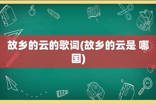 故乡的云的歌词(故乡的云是 哪国)